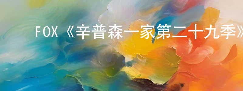 陈文可的动漫综艺大全,FOX《辛普森一家第二十九季》迅雷下载/在线观看/百度云-动漫/卡通-美剧天堂